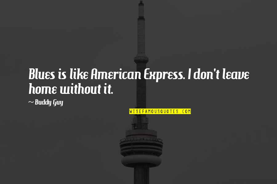 Leave Home Quotes By Buddy Guy: Blues is like American Express. I don't leave