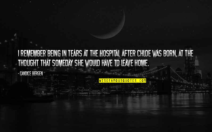 Leave Home Quotes By Candice Bergen: I remember being in tears at the hospital