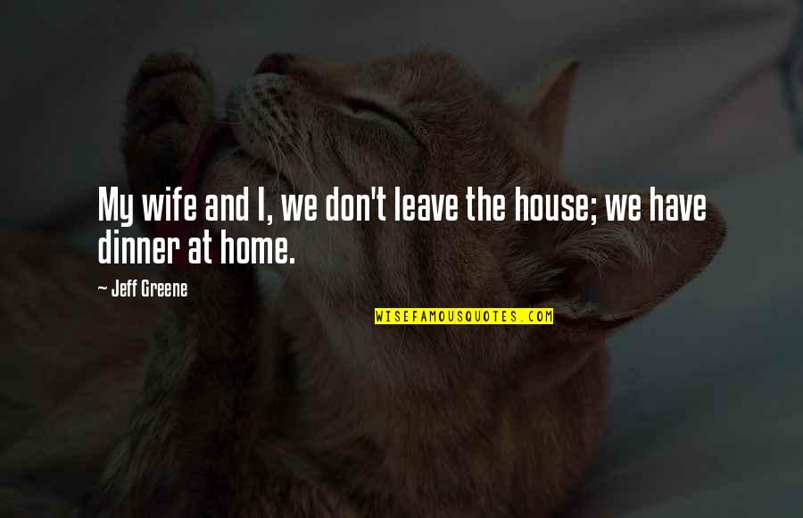 Leave Home Quotes By Jeff Greene: My wife and I, we don't leave the