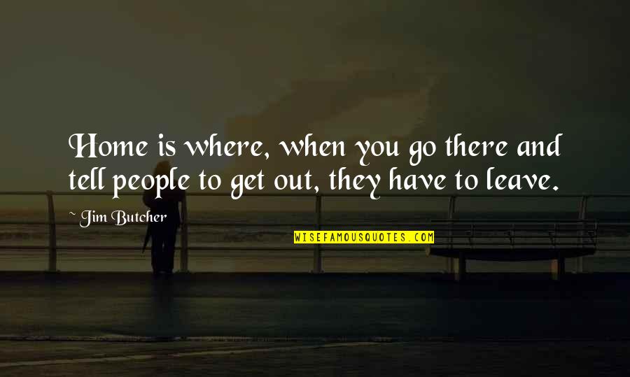 Leave Home Quotes By Jim Butcher: Home is where, when you go there and