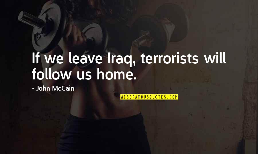 Leave Home Quotes By John McCain: If we leave Iraq, terrorists will follow us