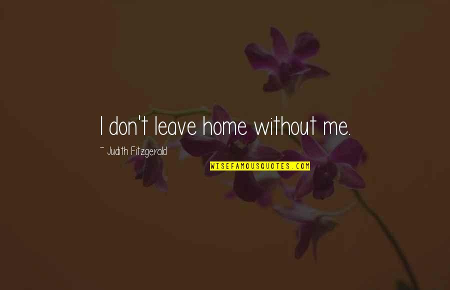 Leave Home Quotes By Judith Fitzgerald: I don't leave home without me.