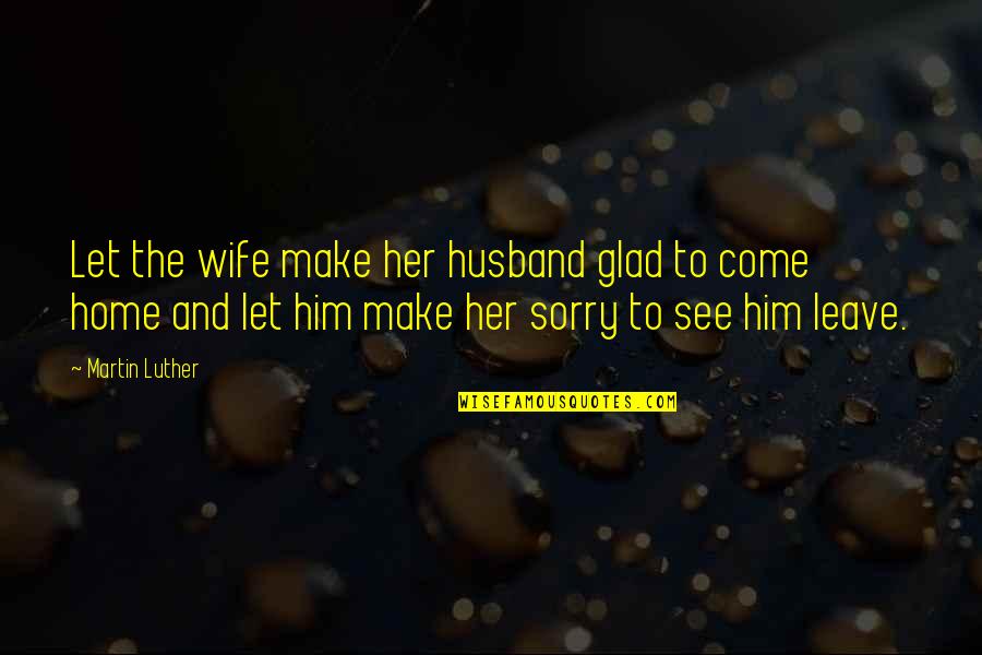 Leave Home Quotes By Martin Luther: Let the wife make her husband glad to