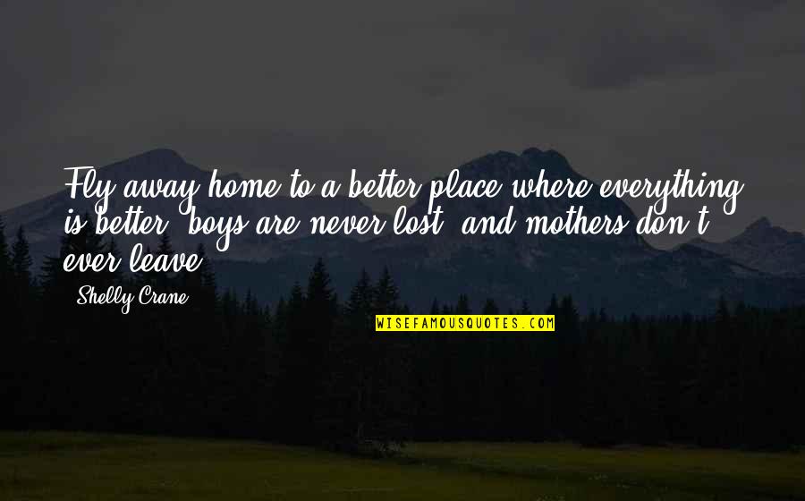 Leave Home Quotes By Shelly Crane: Fly away home to a better place where