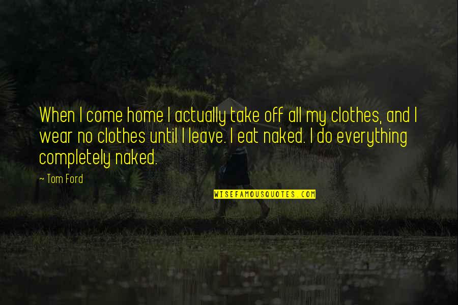 Leave Home Quotes By Tom Ford: When I come home I actually take off