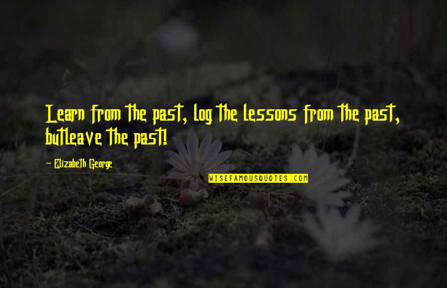 Leave It All To God Quotes By Elizabeth George: Learn from the past, log the lessons from