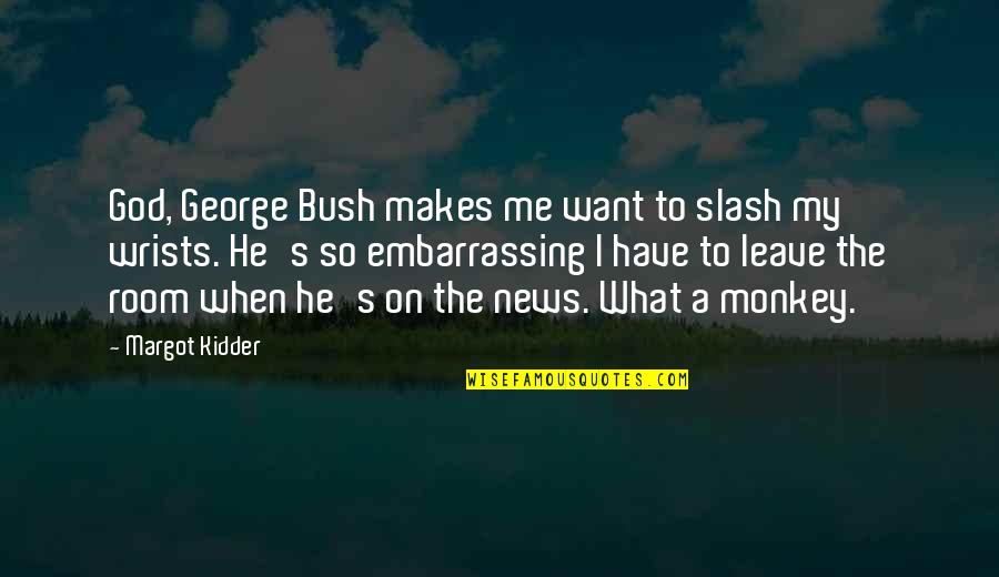 Leave It All To God Quotes By Margot Kidder: God, George Bush makes me want to slash