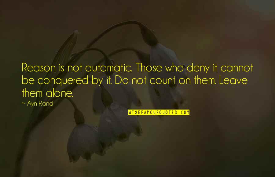 Leave It Be Quotes By Ayn Rand: Reason is not automatic. Those who deny it