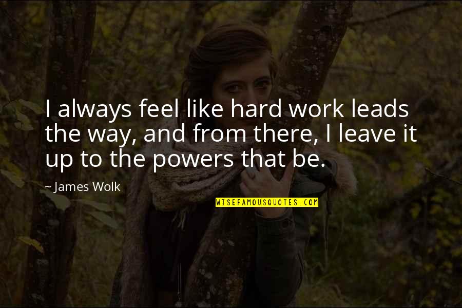 Leave It Be Quotes By James Wolk: I always feel like hard work leads the
