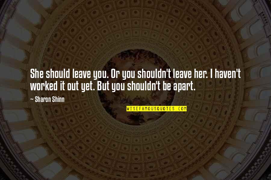 Leave It Be Quotes By Sharon Shinn: She should leave you. Or you shouldn't leave