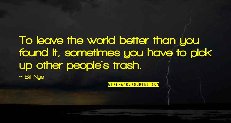 Leave It Better Than You Found It Quotes By Bill Nye: To leave the world better than you found