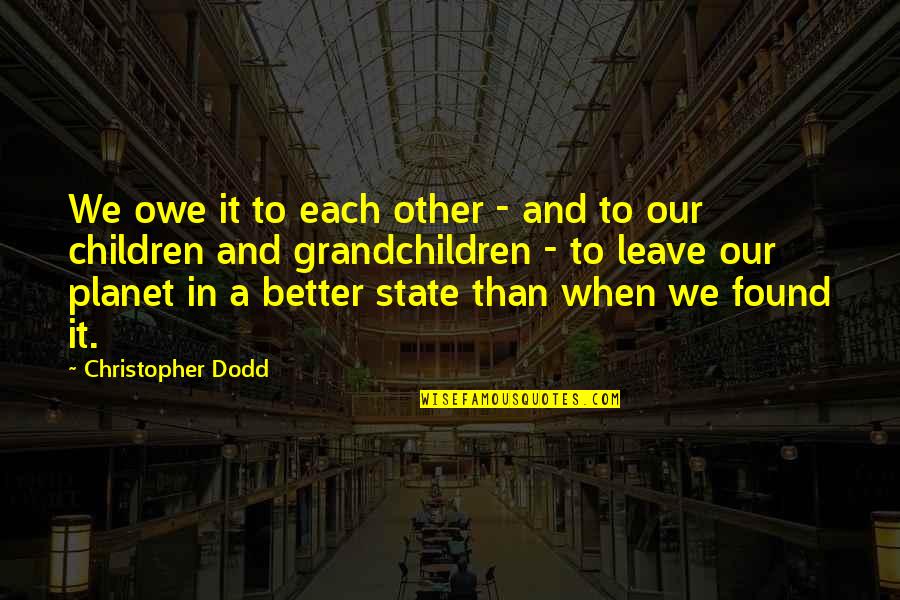 Leave It Better Than You Found It Quotes By Christopher Dodd: We owe it to each other - and