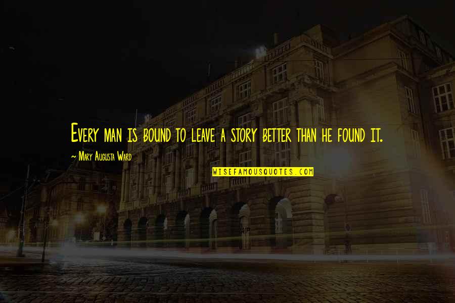 Leave It Better Than You Found It Quotes By Mary Augusta Ward: Every man is bound to leave a story