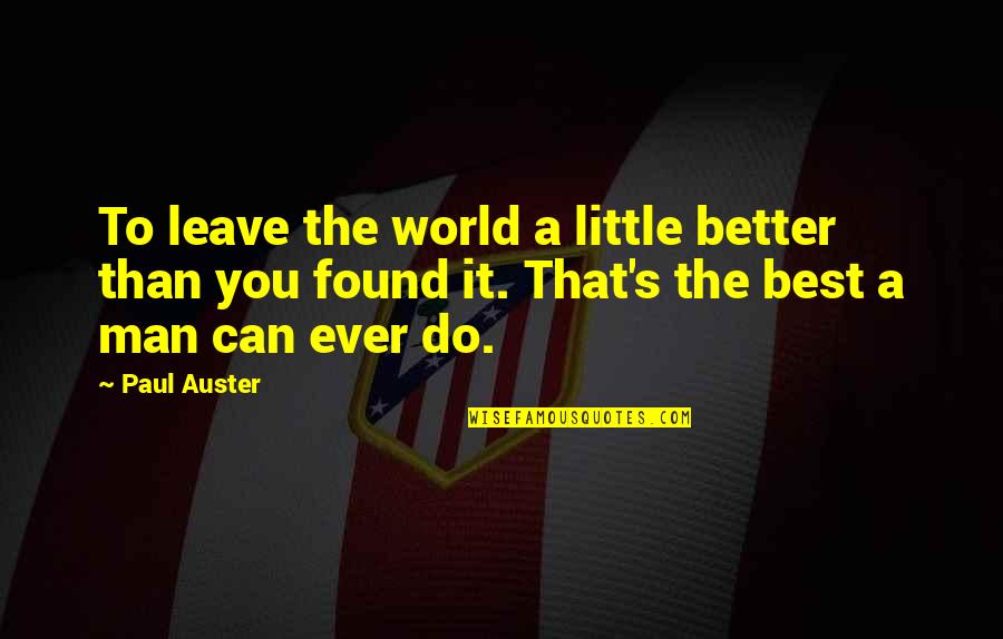 Leave It Better Than You Found It Quotes By Paul Auster: To leave the world a little better than