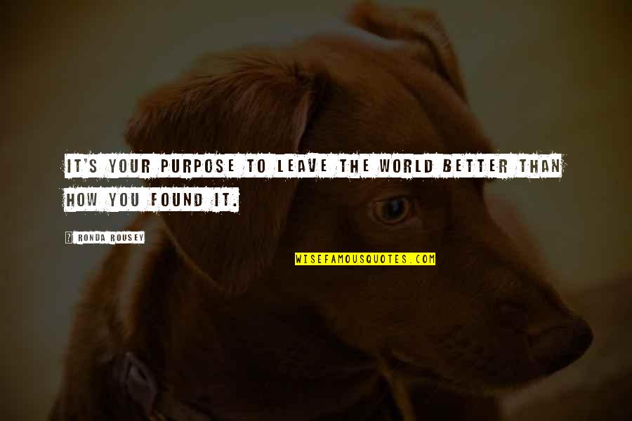 Leave It Better Than You Found It Quotes By Ronda Rousey: It's your purpose to leave the world better