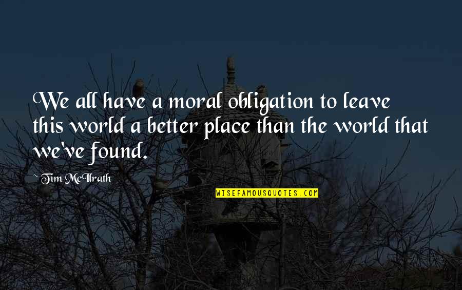 Leave It Better Than You Found It Quotes By Tim McIlrath: We all have a moral obligation to leave