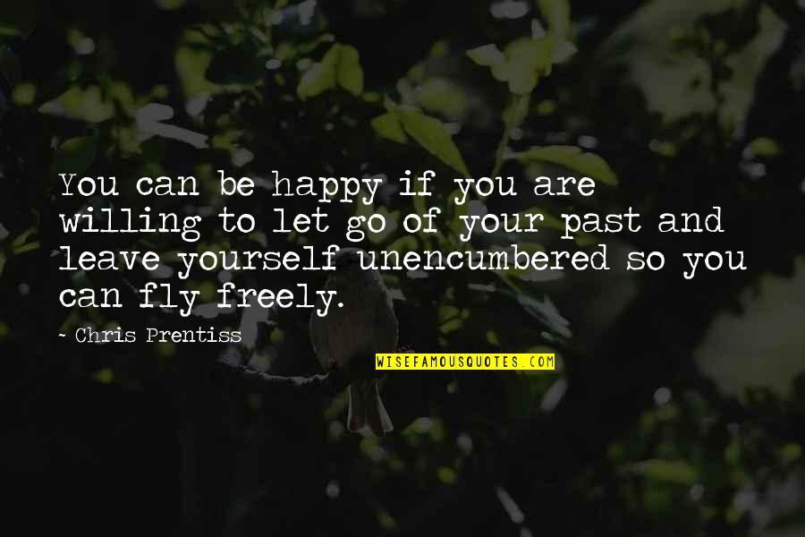 Leave It In The Past Quotes By Chris Prentiss: You can be happy if you are willing Leave It In The Past Quotes By Chris Prentiss: You can be happy if you are willing