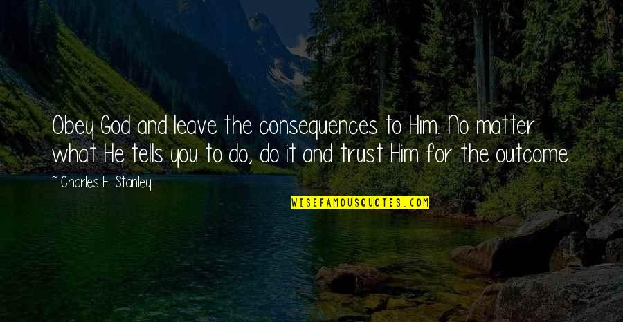 Leave It To God Quotes By Charles F. Stanley: Obey God and leave the consequences to Him.