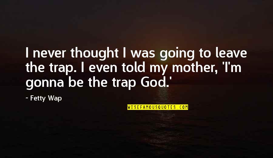 Leave It To God Quotes By Fetty Wap: I never thought I was going to leave