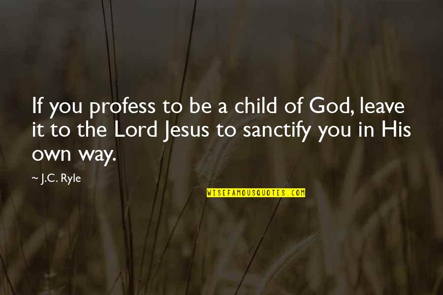 Leave It To God Quotes By J.C. Ryle: If you profess to be a child of