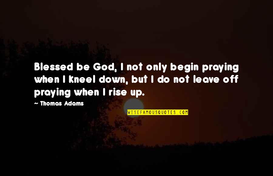 Leave It To God Quotes By Thomas Adams: Blessed be God, I not only begin praying