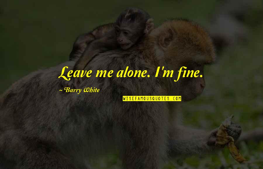 Leave Me Alone Quotes By Barry White: Leave me alone. I'm fine.