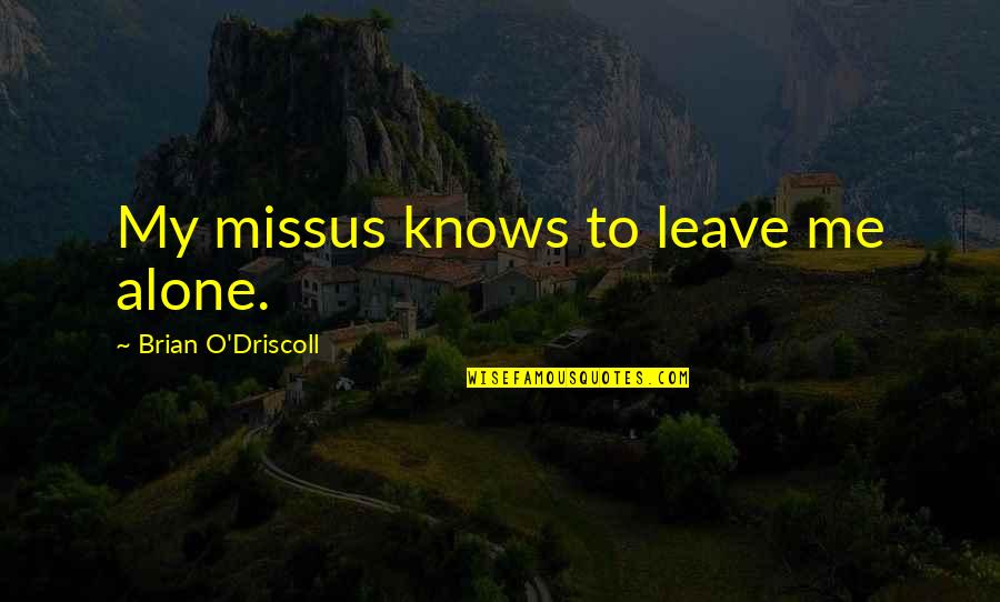 Leave Me Alone Quotes By Brian O'Driscoll: My missus knows to leave me alone.