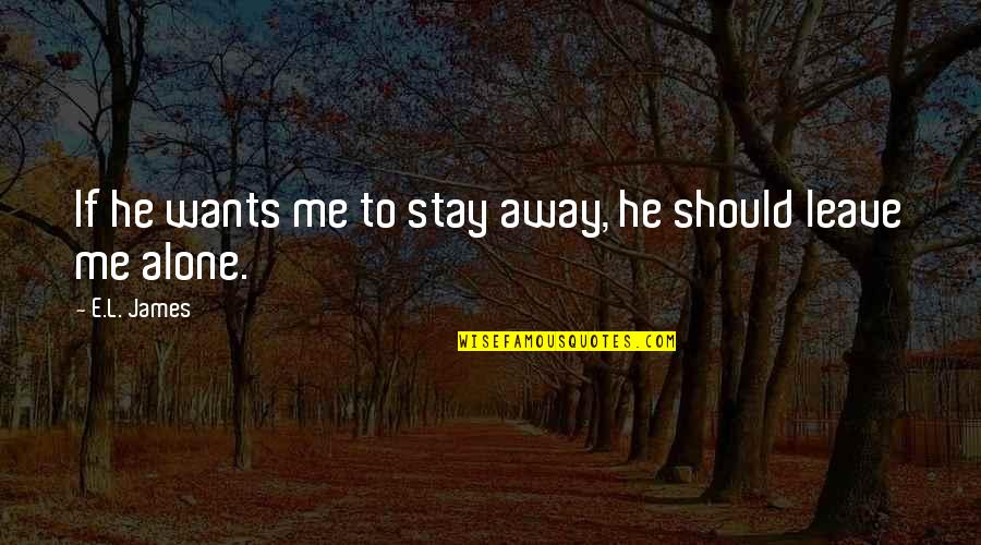 Leave Me Alone Quotes By E.L. James: If he wants me to stay away, he