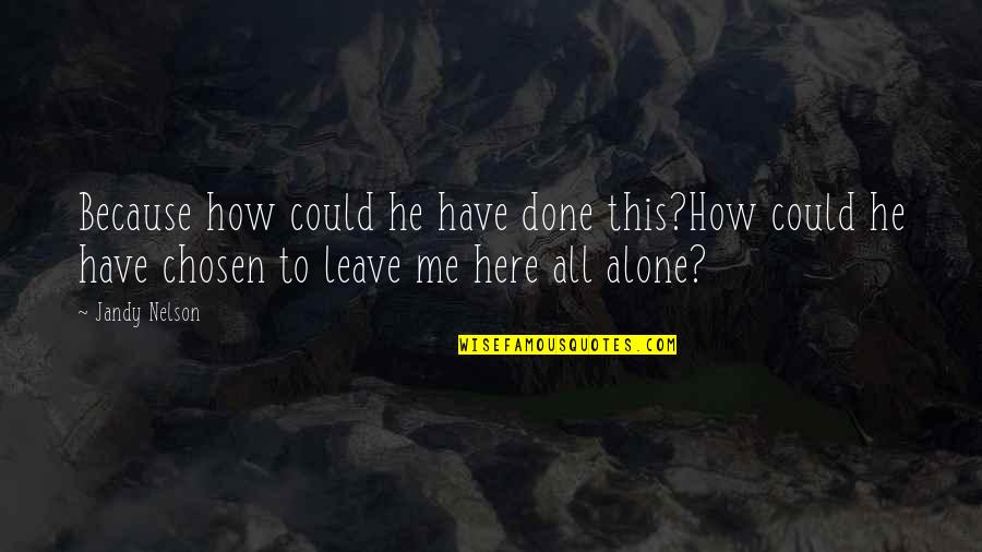 Leave Me Alone Quotes By Jandy Nelson: Because how could he have done this?How could