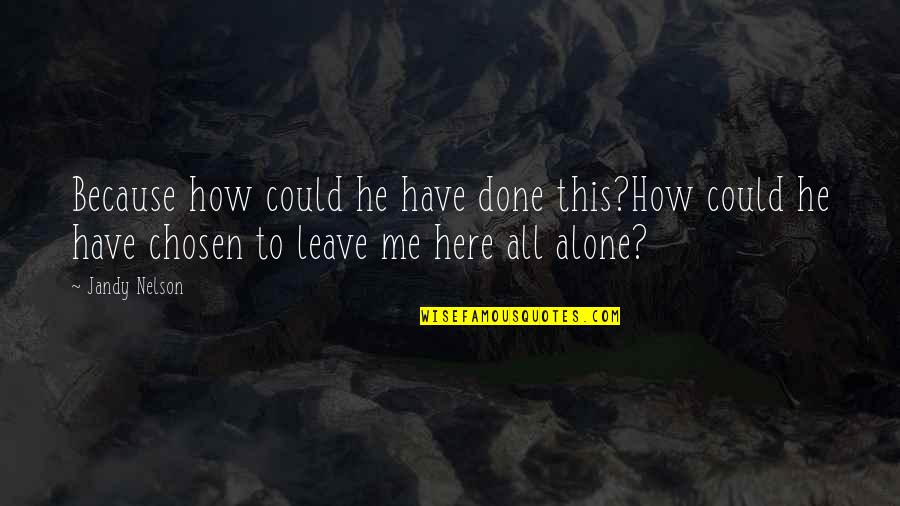 Leave Me Alone Quotes By Jandy Nelson: Because how could he have done this?How could Leave Me Alone Quotes By Jandy Nelson: Because how could he have done this?How could