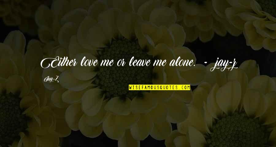 Leave Me Alone Quotes By Jay-Z: Either love me or leave me alone. -