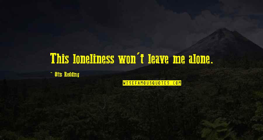 Leave Me Alone Quotes By Otis Redding: This loneliness won't leave me alone.