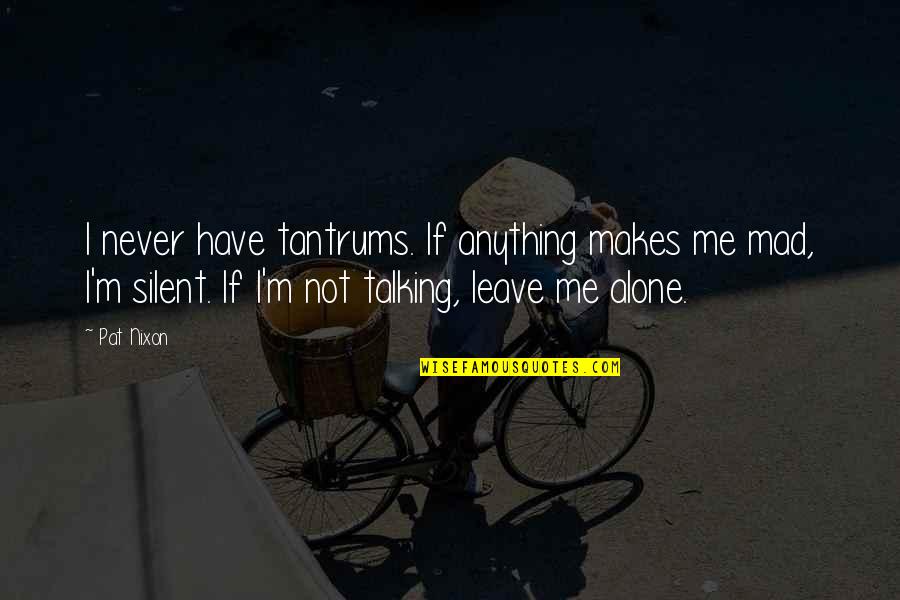 Leave Me Alone Quotes By Pat Nixon: I never have tantrums. If anything makes me Leave Me Alone Quotes By Pat Nixon: I never have tantrums. If anything makes me