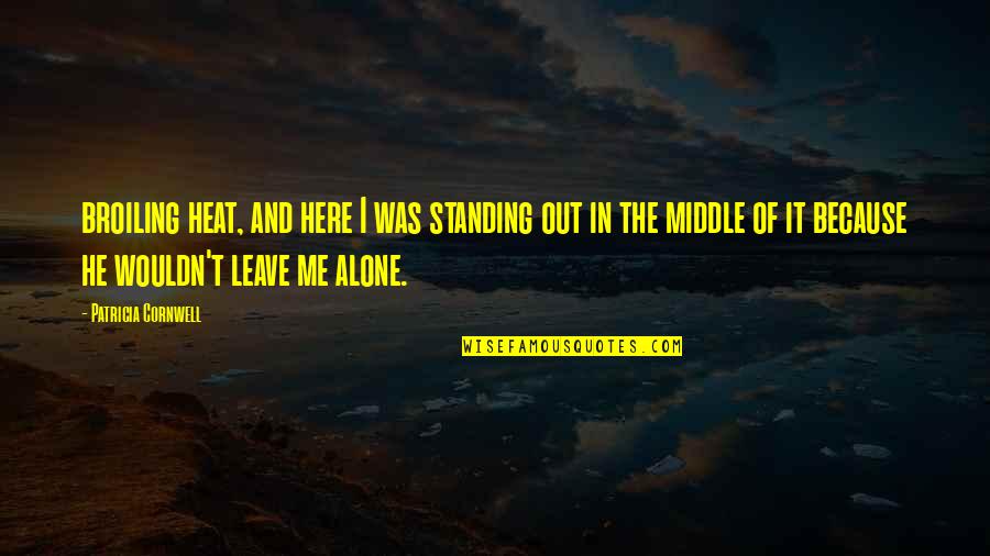 Leave Me Alone Quotes By Patricia Cornwell: broiling heat, and here I was standing out