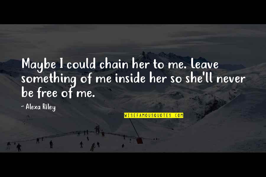 Leave Me Be Quotes By Alexa Riley: Maybe I could chain her to me. Leave