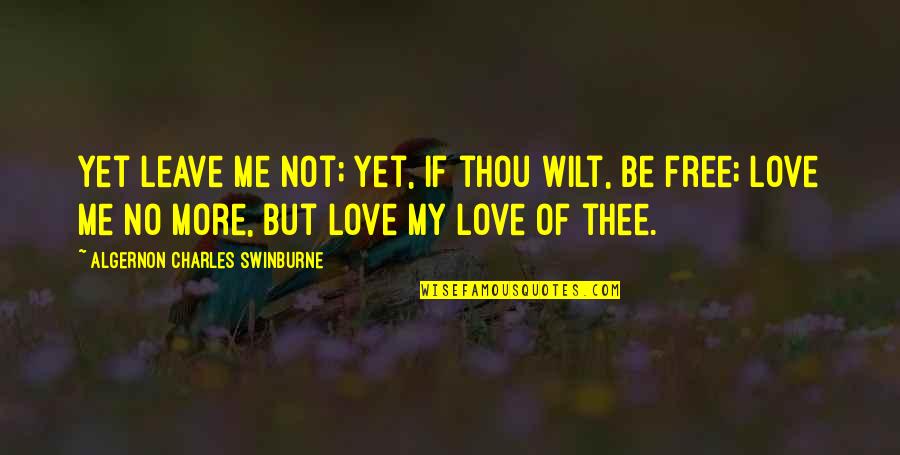 Leave Me Be Quotes By Algernon Charles Swinburne: Yet leave me not; yet, if thou wilt,