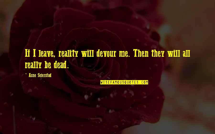 Leave Me Be Quotes By Asne Seierstad: If I leave, reality will devour me. Then