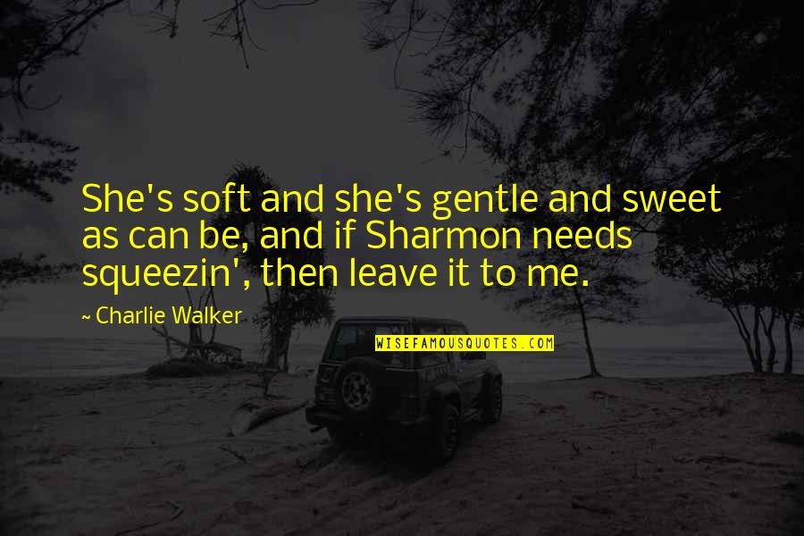 Leave Me Be Quotes By Charlie Walker: She's soft and she's gentle and sweet as