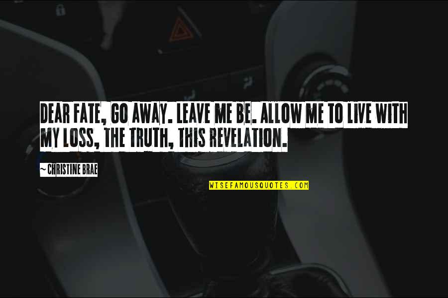 Leave Me Be Quotes By Christine Brae: Dear Fate, Go away. Leave me be. Allow