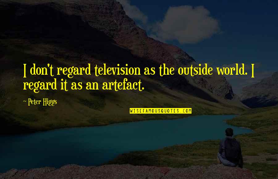 Leave Me Breathless Quotes By Peter Higgs: I don't regard television as the outside world.