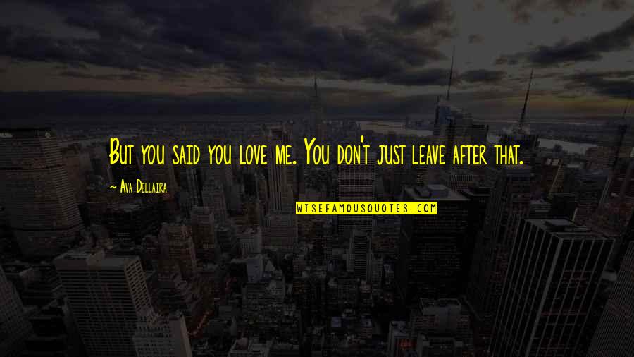Leave Me Love Quotes By Ava Dellaira: But you said you love me. You don't