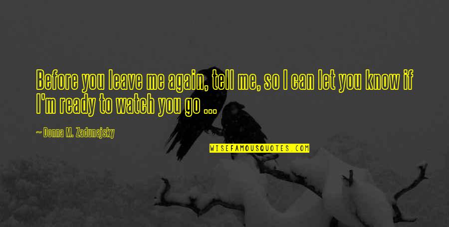 Leave Me Love Quotes By Donna M. Zadunajsky: Before you leave me again, tell me, so