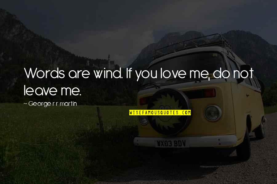 Leave Me Love Quotes By George R R Martin: Words are wind. If you love me, do