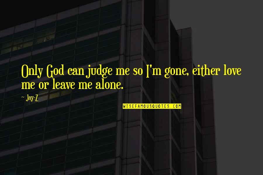 Leave Me Love Quotes By Jay-Z: Only God can judge me so I'm gone,