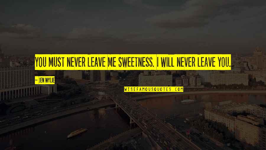 Leave Me Love Quotes By Jen Wylie: You must never leave me Sweetness. I will