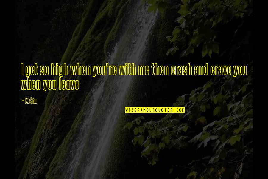 Leave Me Love Quotes By Ke$ha: I get so high when you're with me