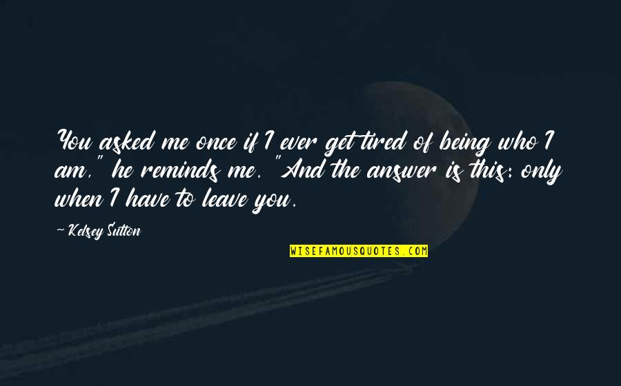Leave Me Love Quotes By Kelsey Sutton: You asked me once if I ever get