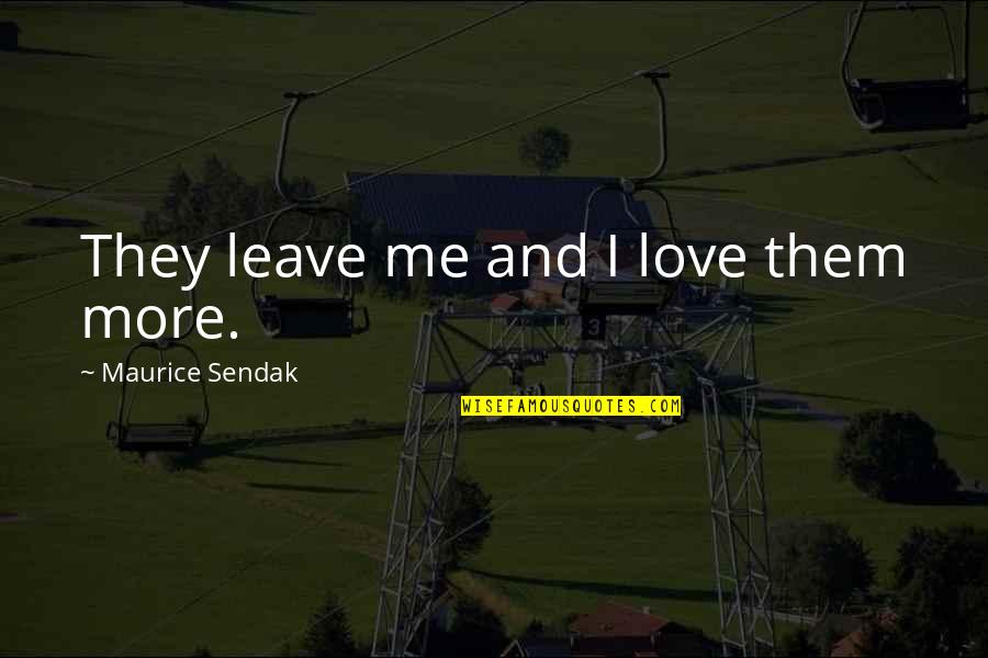 Leave Me Love Quotes By Maurice Sendak: They leave me and I love them more.