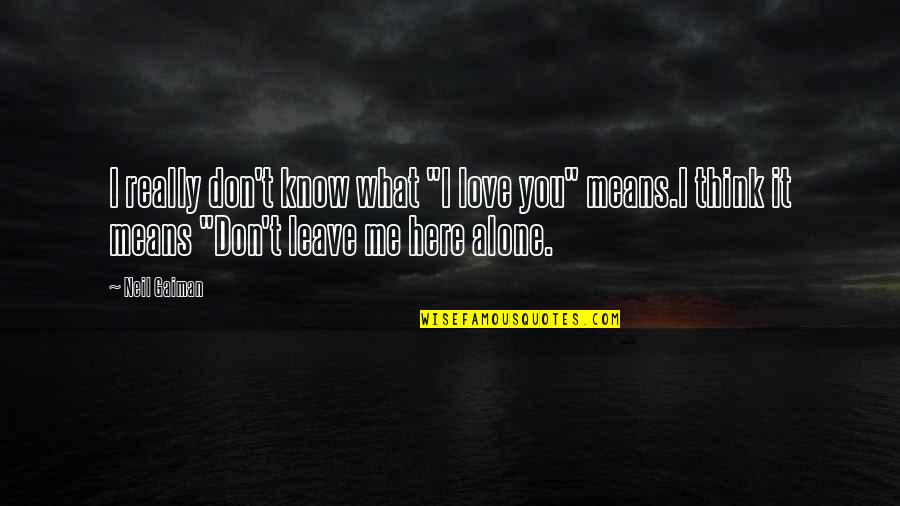 Leave Me Love Quotes By Neil Gaiman: I really don't know what "I love you"