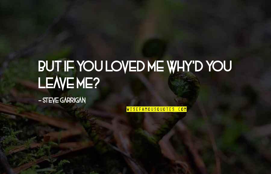 Leave Me Love Quotes By Steve Garrigan: But if you loved me Why'd you leave